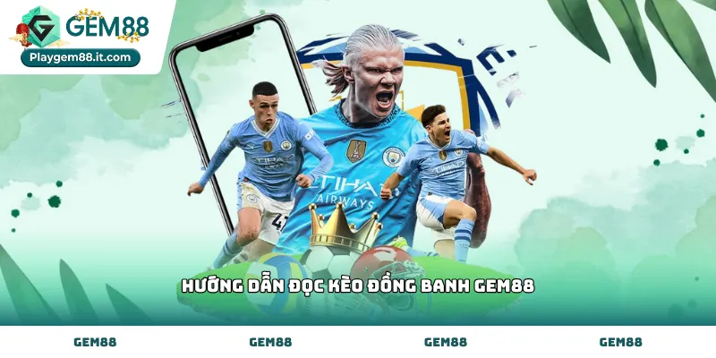 hướng dẫn đọc kèo đồng banh Gem88 trên bảng tỷ lệ