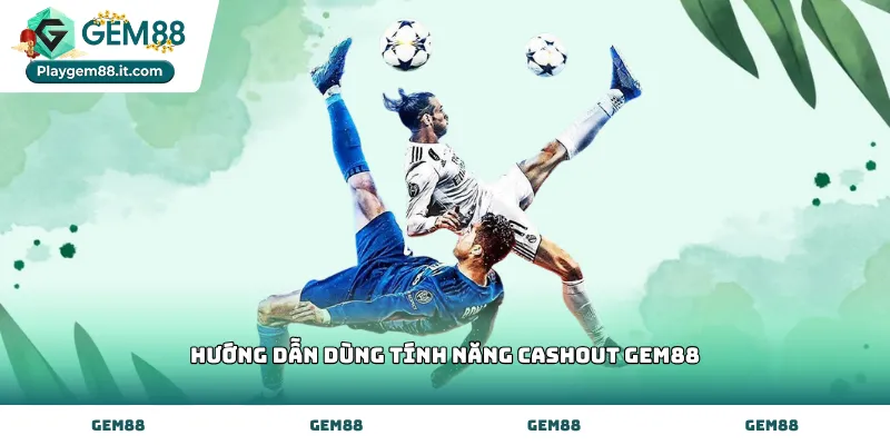 Cơ chế hướng dẫn dùng tính năng cashout Gem88 hiệu quả